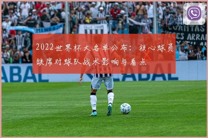 2022世界杯大名单公布：核心球员缺席对球队战术影响与看点