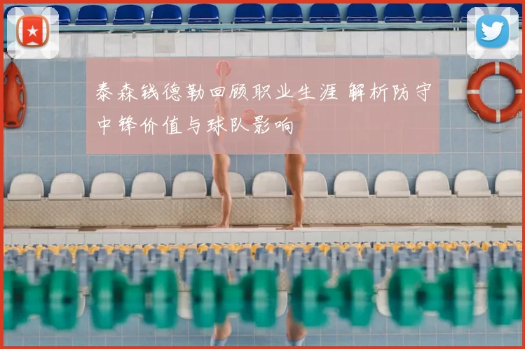 泰森钱德勒回顾职业生涯 解析防守中锋价值与球队影响