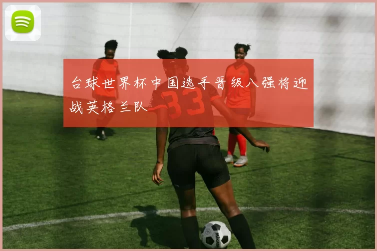 台球世界杯中国选手晋级八强将迎战英格兰队