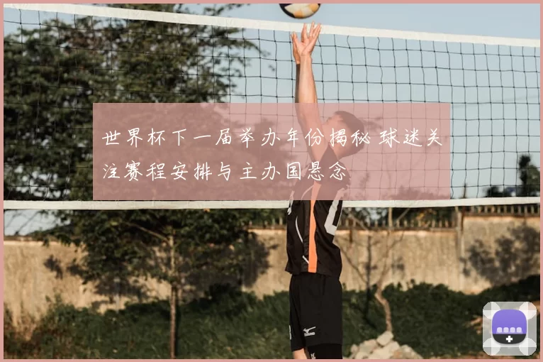 世界杯下一届举办年份揭秘 球迷关注赛程安排与主办国悬念
