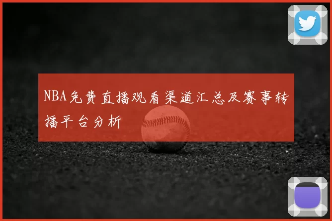 NBA免费直播观看渠道汇总及赛事转播平台分析