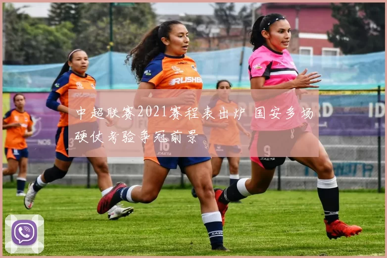 中超联赛2021赛程表出炉 国安多场硬仗考验争冠前景