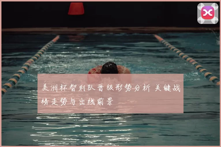 美洲杯智利队晋级形势分析 关键战绩走势与出线前景