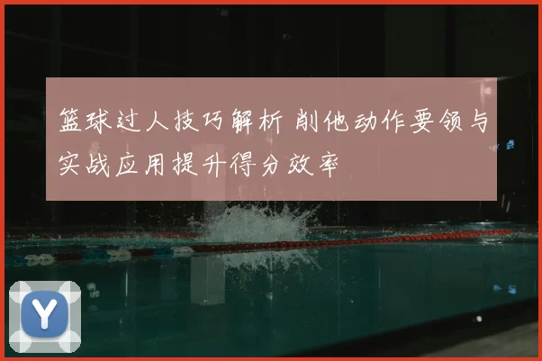 篮球过人技巧解析 削他动作要领与实战应用提升得分效率