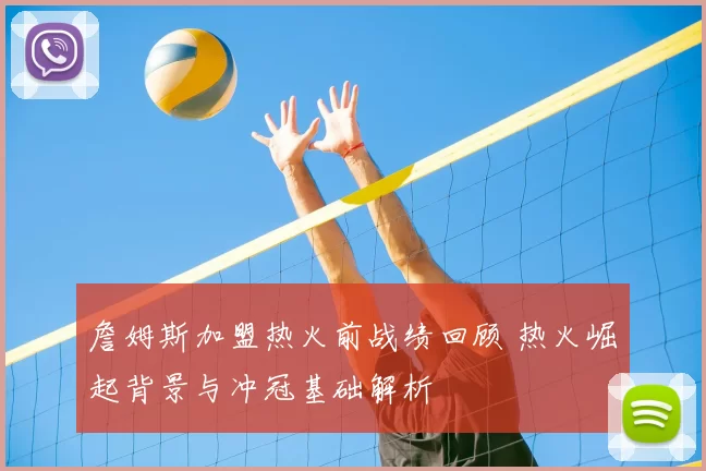 詹姆斯加盟热火前战绩回顾 热火崛起背景与冲冠基础解析