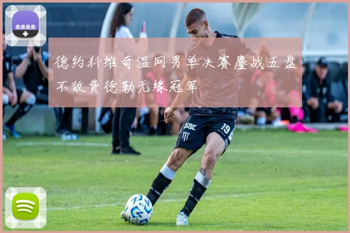 德约科维奇温网男单决赛鏖战五盘不敌费德勒无缘冠军