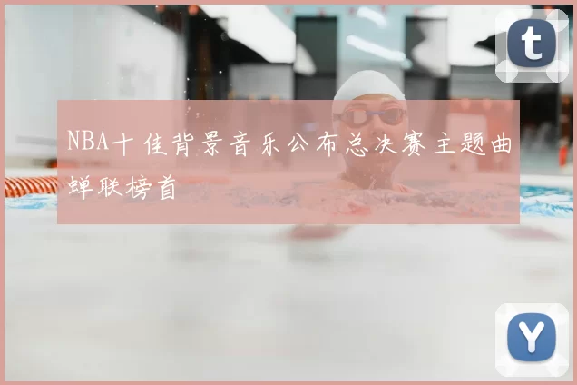NBA十佳背景音乐公布总决赛主题曲蝉联榜首