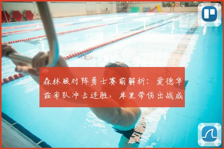 森林狼对阵勇士赛前解析：爱德华兹率队冲击连胜，库里带伤出战成焦点
