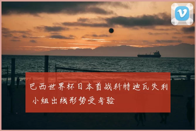 巴西世界杯日本首战科特迪瓦失利 小组出线形势受考验