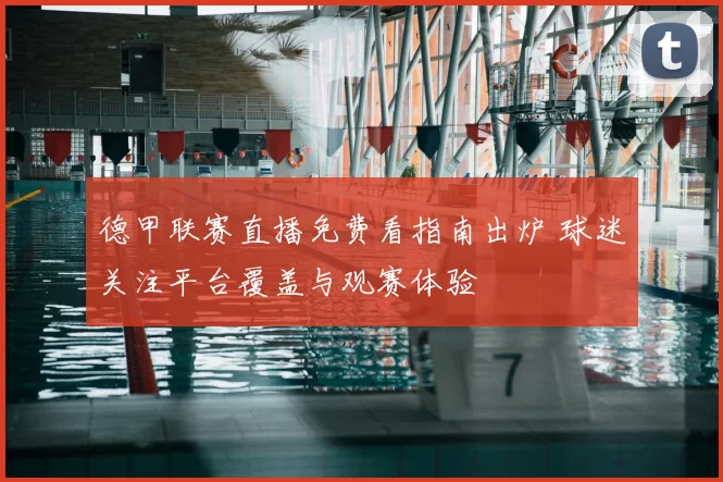 德甲联赛直播免费看指南出炉 球迷关注平台覆盖与观赛体验