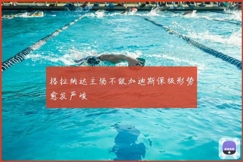 格拉纳达主场不敌加迪斯保级形势愈发严峻
