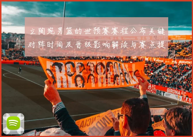 立陶宛男篮的世预赛赛程公布关键对阵时间及晋级影响解读与赛点提醒