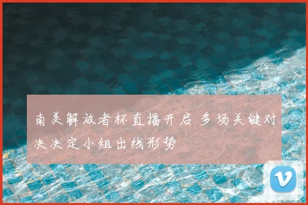 南美解放者杯直播开启 多场关键对决决定小组出线形势