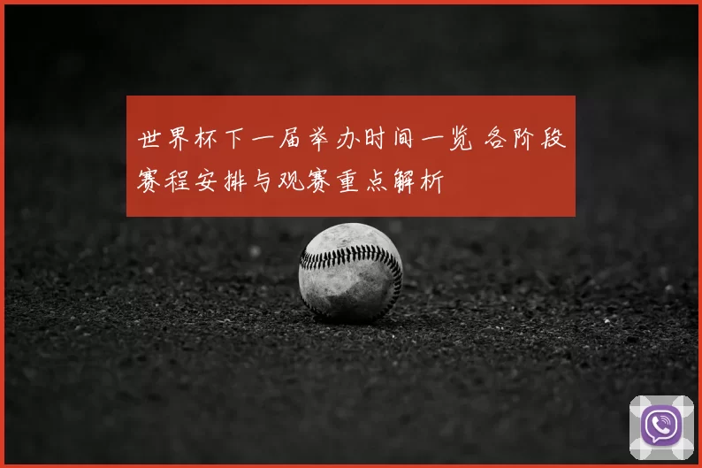 世界杯下一届举办时间一览 各阶段赛程安排与观赛重点解析