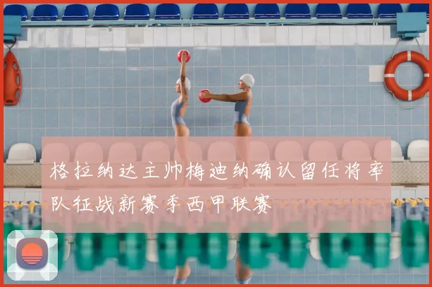格拉纳达主帅梅迪纳确认留任将率队征战新赛季西甲联赛
