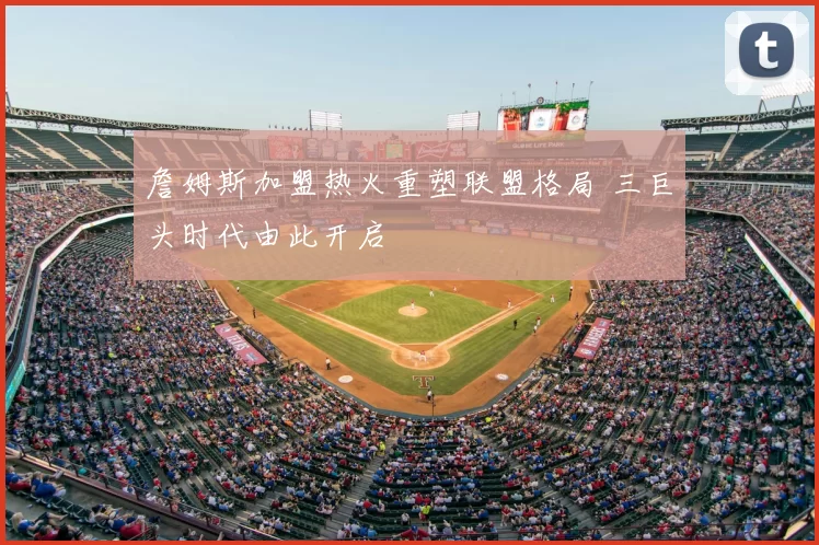 詹姆斯加盟热火重塑联盟格局 三巨头时代由此开启