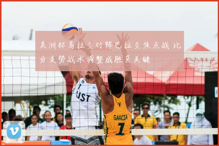 美洲杯乌拉圭对阵巴拉圭焦点战 比分走势战术调整成胜负关键