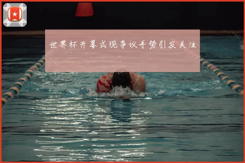 世界杯开幕式现争议手势引发关注