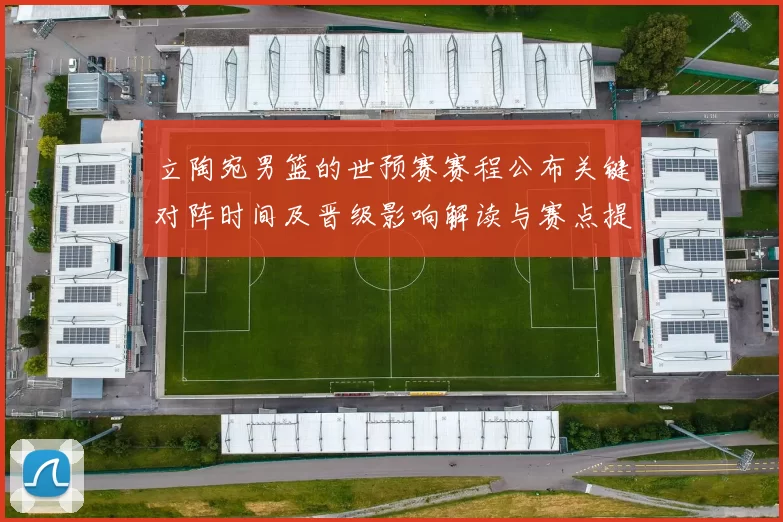 立陶宛男篮的世预赛赛程公布关键对阵时间及晋级影响解读与赛点提醒