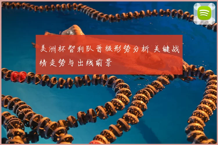 美洲杯智利队晋级形势分析 关键战绩走势与出线前景