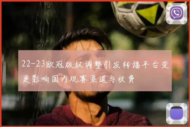 22-23欧冠版权调整引发转播平台变更影响国内观赛渠道与收费