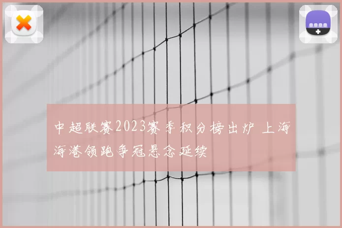 中超联赛2023赛季积分榜出炉 上海海港领跑争冠悬念延续