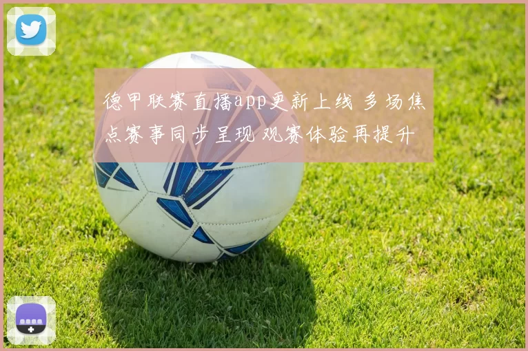 德甲联赛直播app更新上线 多场焦点赛事同步呈现 观赛体验再提升