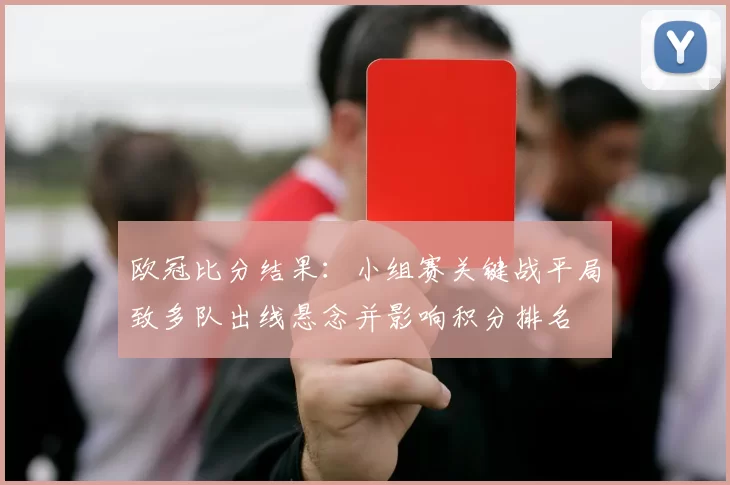 欧冠比分结果：小组赛关键战平局致多队出线悬念并影响积分排名