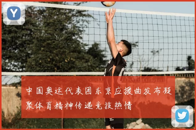 中国奥运代表团东京应援曲发布凝聚体育精神传递竞技热情