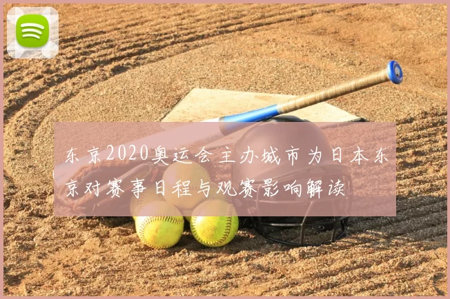 东京2020奥运会主办城市为日本东京对赛事日程与观赛影响解读