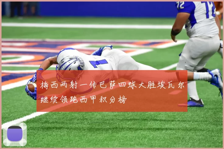 梅西两射一传巴萨四球大胜埃瓦尔继续领跑西甲积分榜