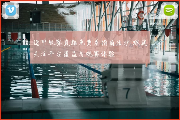 德甲联赛直播免费看指南出炉 球迷关注平台覆盖与观赛体验