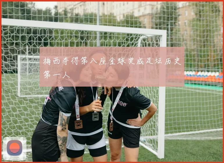梅西夺得第八座金球奖成足坛历史第一人