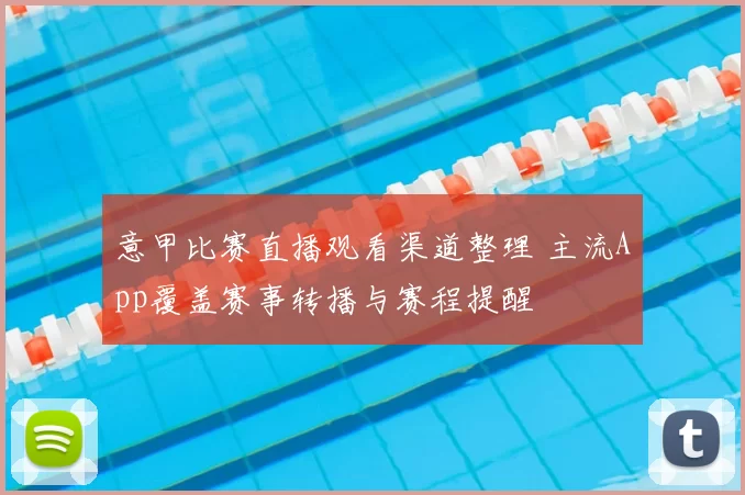 意甲比赛直播观看渠道整理 主流App覆盖赛事转播与赛程提醒