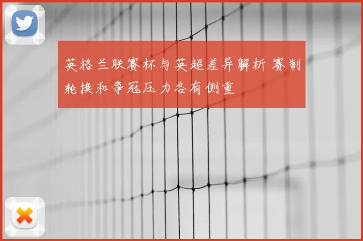 英格兰联赛杯与英超差异解析 赛制轮换和争冠压力各有侧重
