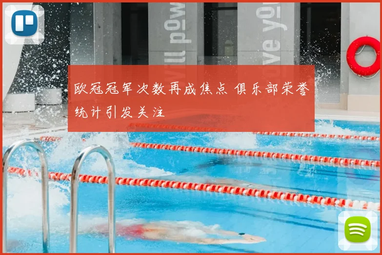 欧冠冠军次数再成焦点 俱乐部荣誉统计引发关注