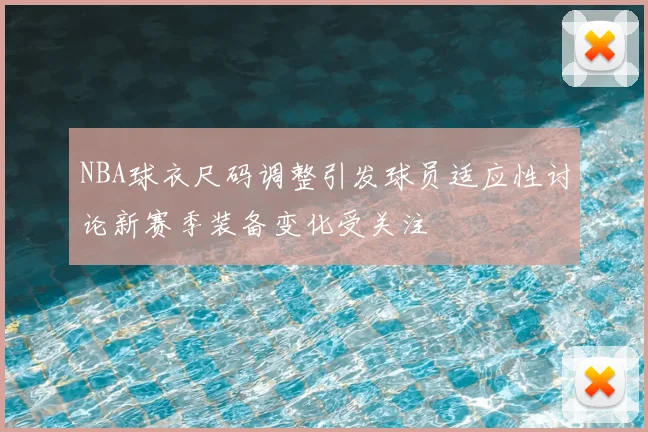 NBA球衣尺码调整引发球员适应性讨论新赛季装备变化受关注