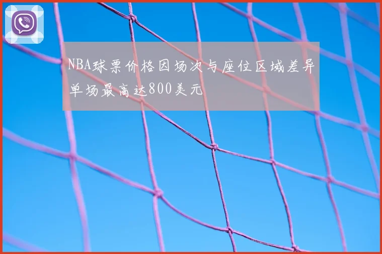 NBA球票价格因场次与座位区域差异单场最高达800美元