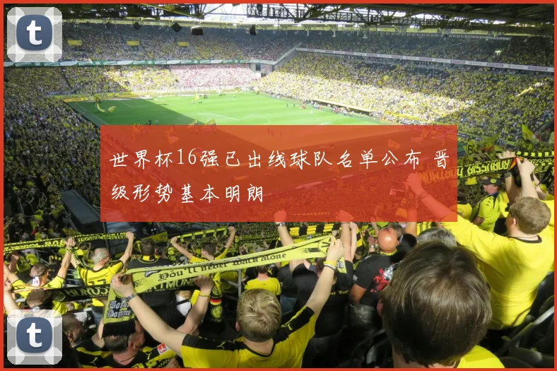 世界杯16强已出线球队名单公布 晋级形势基本明朗