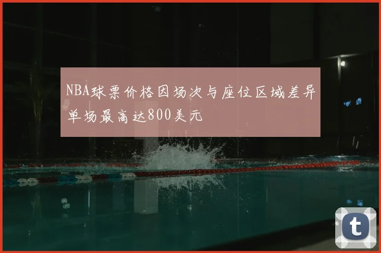 NBA球票价格因场次与座位区域差异单场最高达800美元