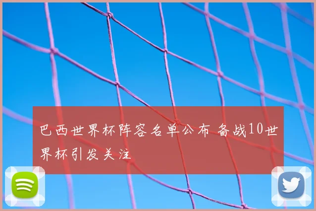 巴西世界杯阵容名单公布 备战10世界杯引发关注