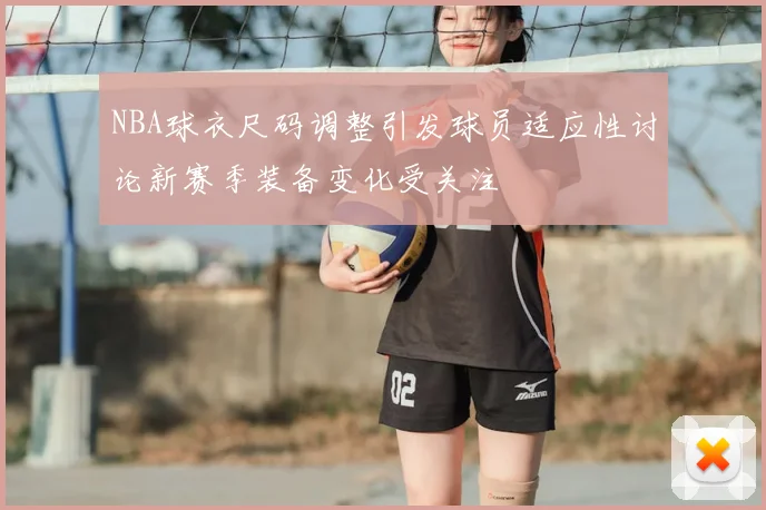 NBA球衣尺码调整引发球员适应性讨论新赛季装备变化受关注
