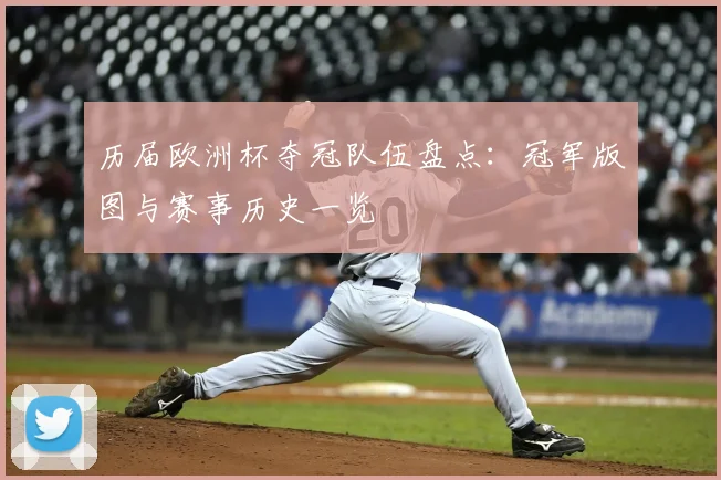 历届欧洲杯夺冠队伍盘点：冠军版图与赛事历史一览