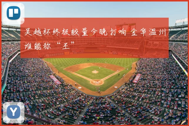 吴越杯终极较量今晚打响 金华温州谁能称“王”