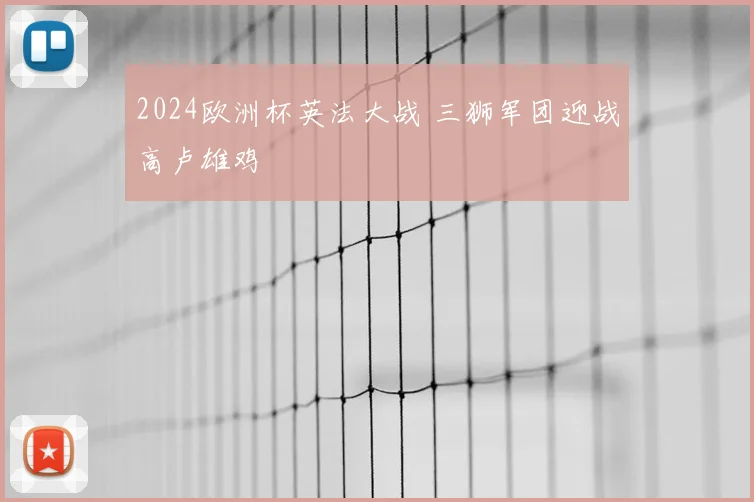 2024欧洲杯英法大战 三狮军团迎战高卢雄鸡