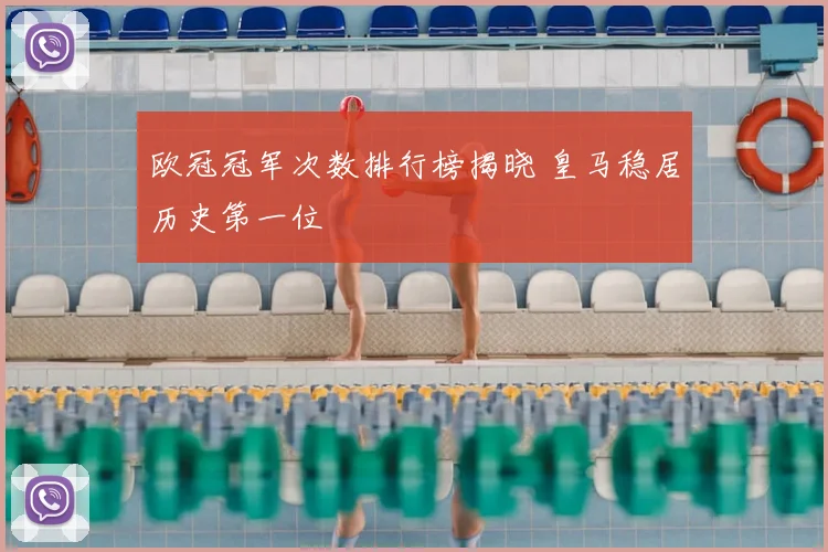 欧冠冠军次数排行榜揭晓 皇马稳居历史第一位