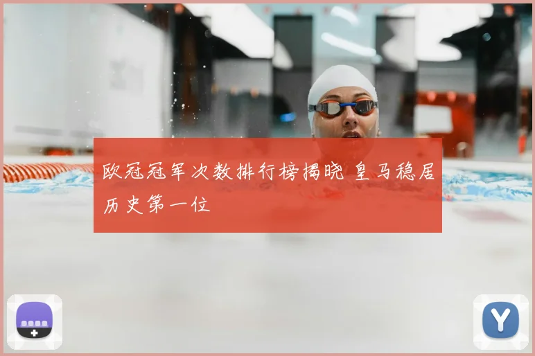 欧冠冠军次数排行榜揭晓 皇马稳居历史第一位